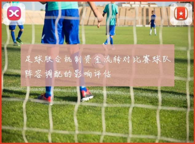 足球联合机制资金流转对比赛球队阵容调配的影响评估