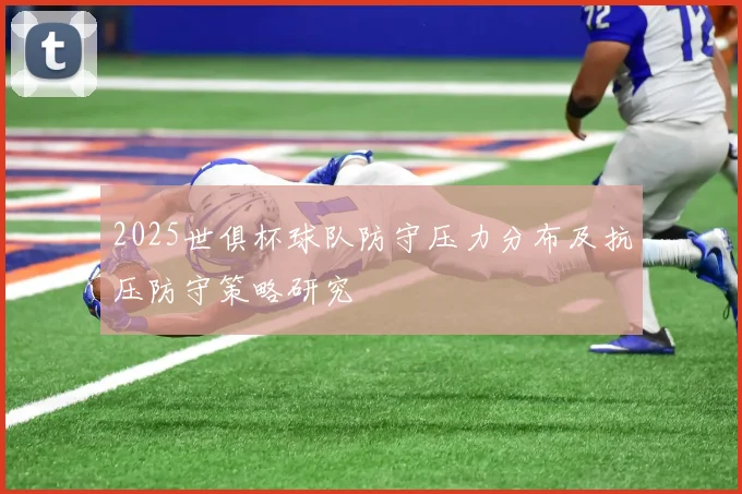 2025世俱杯球队防守压力分布及抗压防守策略研究