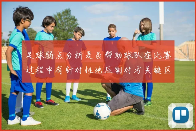 足球弱点分析是否帮助球队在比赛过程中有针对性地压制对方关键区域