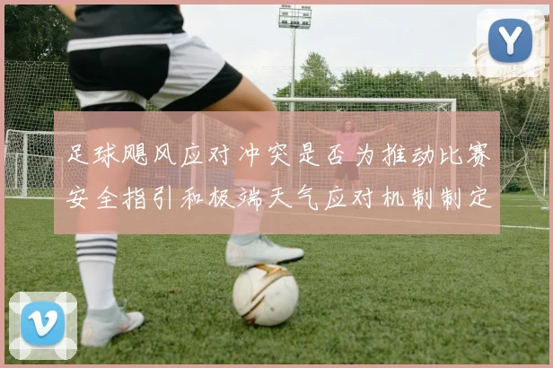 足球飓风应对冲突是否为推动比赛安全指引和极端天气应对机制制定依据