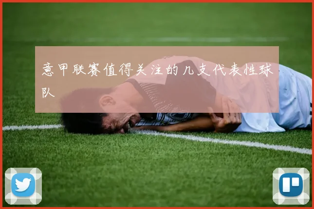 意甲联赛值得关注的几支代表性球队