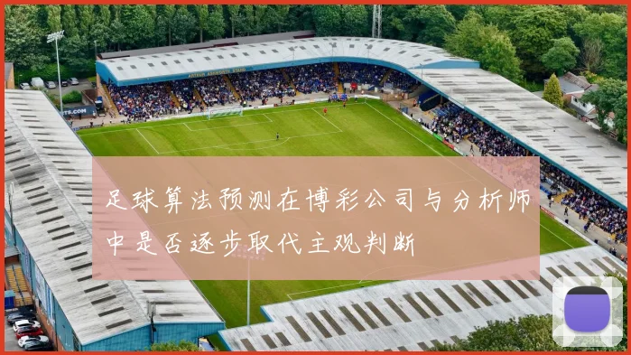 足球算法预测在博彩公司与分析师中是否逐步取代主观判断