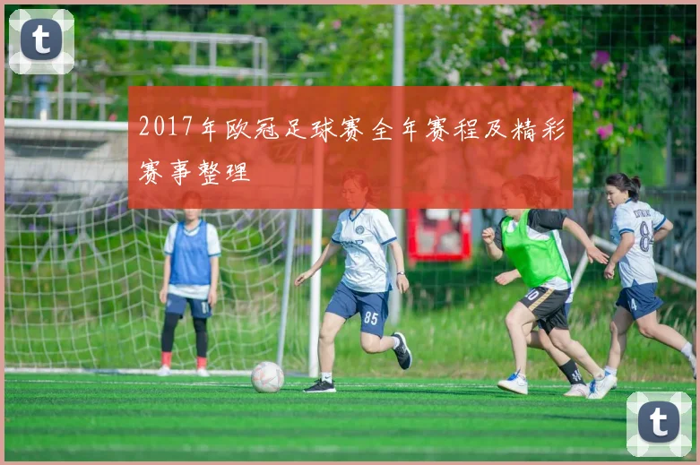 2017年欧冠足球赛全年赛程及精彩赛事整理